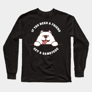 If you need a friend - get a Samoyede Hund Long Sleeve T-Shirt